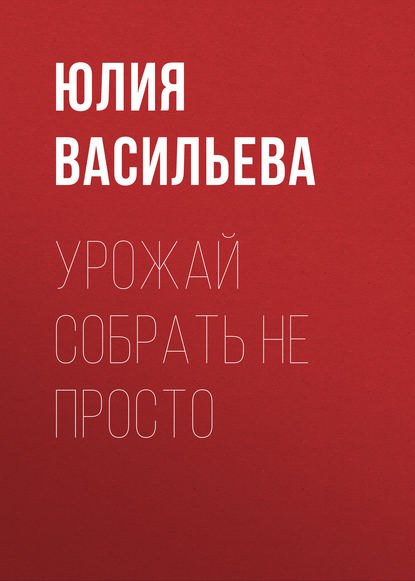 Урожай собрать не просто - Юлия Васильева