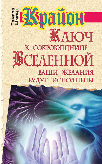 Крайон. Ключ к сокровищнице Вселенной. Ваши желания будут исполнены - Тамара Шмидт