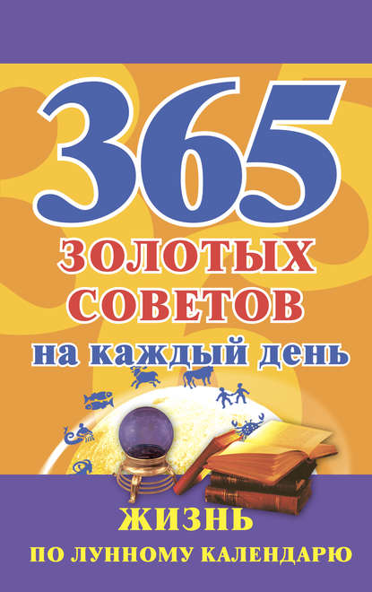 365 золотых советов на каждый день. Жизнь по лунному календарю - Группа авторов