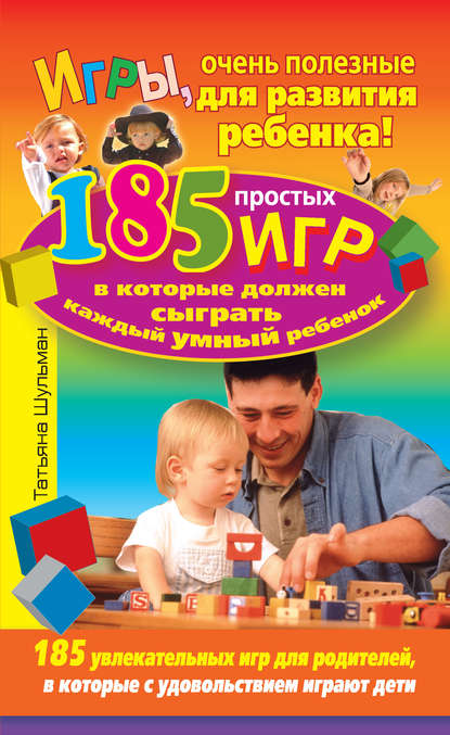 Игры, очень полезные для развития ребенка! 185 простых игр, в которые должен сыграть каждый умный ребенок — Татьяна Шульман