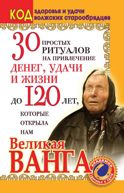 30 простых ритуалов на привлечение денег, удачи и жизни до 120 лет, которые открыла нам Великая Ванга. Код здоровья и удачи волжских старообрядцев — Светлана Панкратова