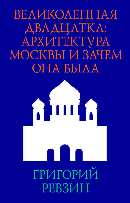 Великолепная двадцатка: архитектура Москвы и зачем она была - Григорий Ревзин