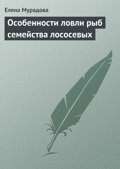 Особенности ловли рыб семейства лососевых - Елена Мурадова