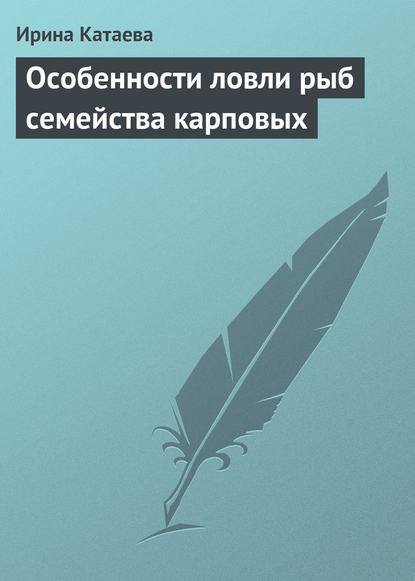 Особенности ловли рыб семейства карповых - Ирина Катаева