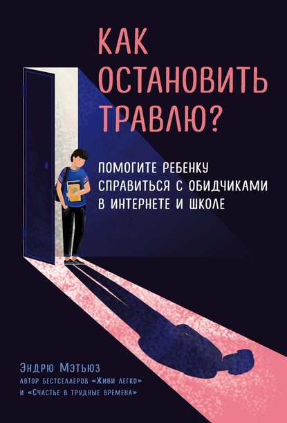 Как остановить травлю? Помогите ребенку справиться с обидчиками в интернете и школе - Эндрю Мэтьюз