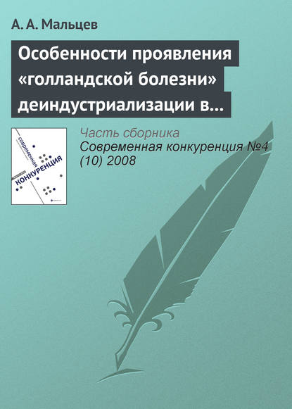 Особенности проявления «голландской болезни» деиндустриализации в современной российской и зарубежной практике - А. А. Мальцев