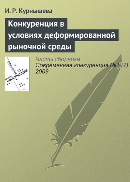 Конкуренция в условиях деформированной рыночной среды — И. Р. Курнышева