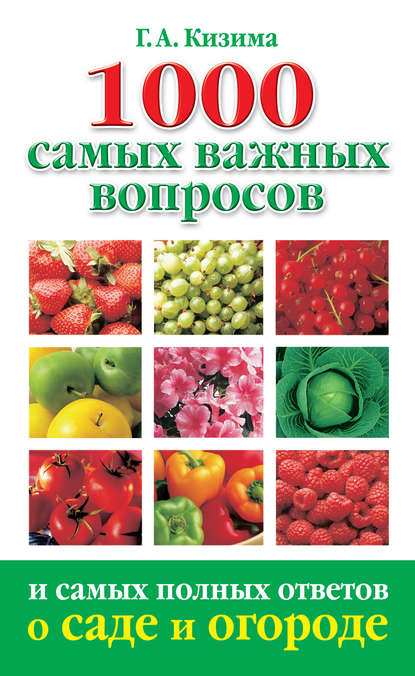 1000 самых важных вопросов и самых полных ответов о саде и огороде - Галина Кизима