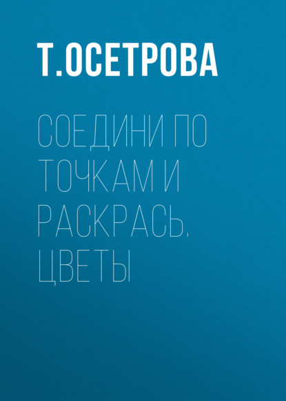 Соедини по точкам и раскрась. Цветы - Т. Осетрова