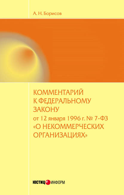 Комментарий к Федеральному закону от 12 января 1996 г. №7-ФЗ «О некоммерческих организациях» (постатейный) - А. Н. Борисов