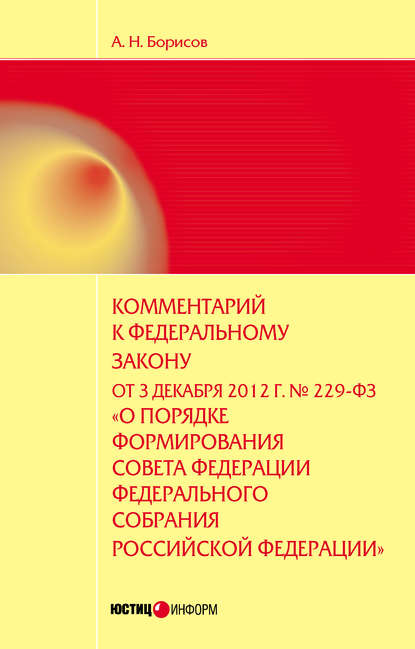 Комментарий к Федеральному закону от 3 декабря 2012 г. №229-ФЗ «О порядке формирования Совета Федерации Федерального собрания Российской Федерации» (постатейный) — А. Н. Борисов