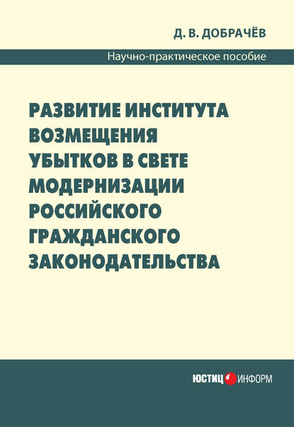 Развитие института возмещения убытков в свете модернизации российского гражданского законодательства: научно-практическое пособие - Д. В. Добрачев