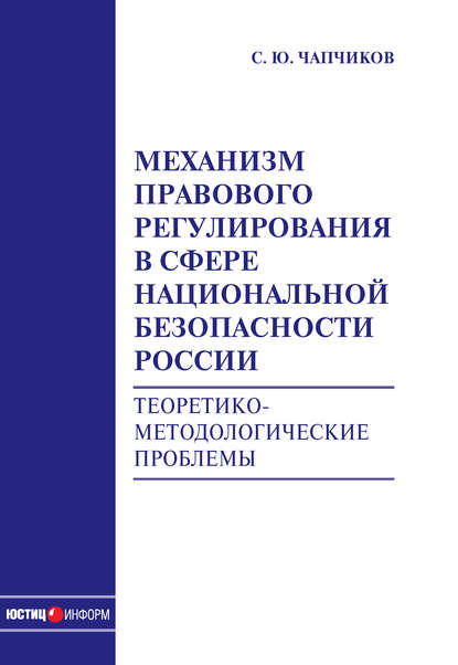 Механизм правового регулирования в сфере национальной безопасности России. Теоретико-методологические проблемы: монография - С. Ю. Чапчиков