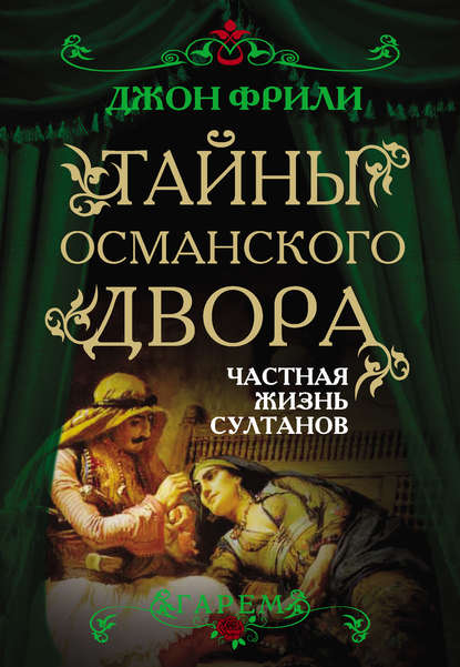 Тайны Османского двора. Частная жизнь султанов - Джон Фрили