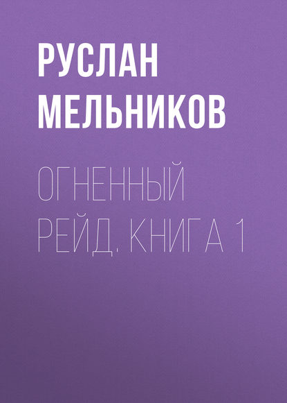 Огненный рейд. Книга 1 - Руслан Мельников