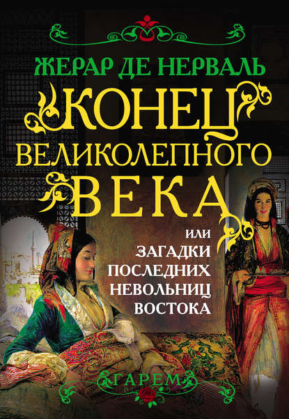 Конец Великолепного века, или Загадки последних невольниц Востока - Жерар де Нерваль