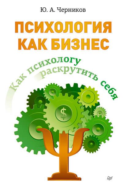 Психология как бизнес. Как психологу раскрутить себя - Юрий Черников