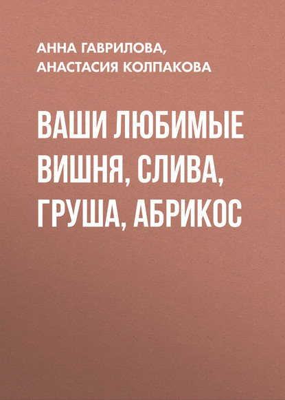 Ваши любимые вишня, слива, груша, абрикос — Анастасия Колпакова