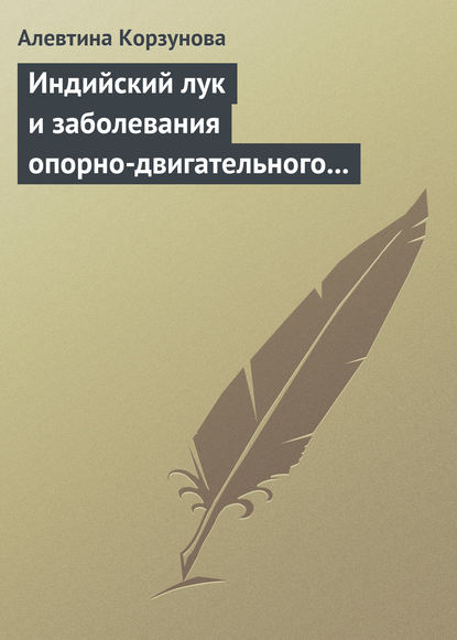 Индийский лук и заболевания опорно-двигательного аппарата — Алевтина Корзунова