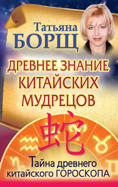 Древнее знание китайских мудрецов. Тайна древнего китайского гороскопа - Татьяна Борщ