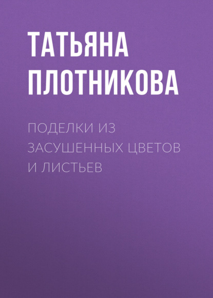 Поделки из засушенных цветов и листьев - Татьяна Плотникова