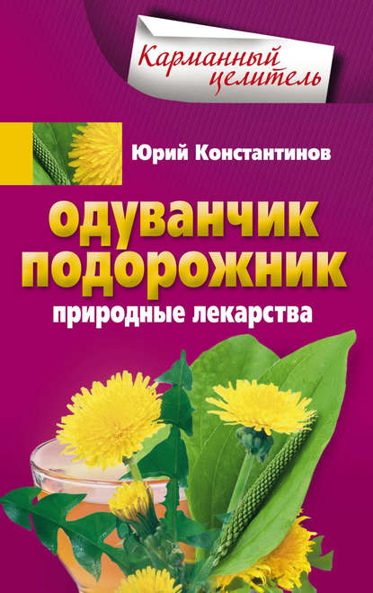 Одуванчик, подорожник. Природные лекарства - Юрий Константинов