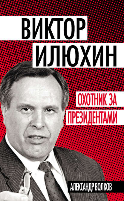 Виктор Илюхин. Охотник за президентами - Александр Волков