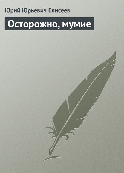 Осторожно, мумие - Ю. Ю. Елисеев