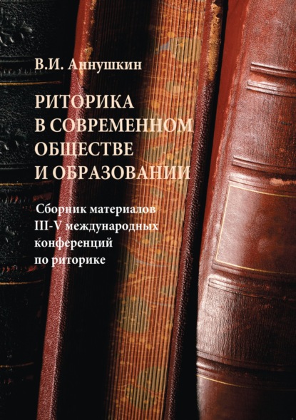 Риторика в современном обществе и образовании. Сборник материалов III-V Международных конференций по риторике - Сборник статей