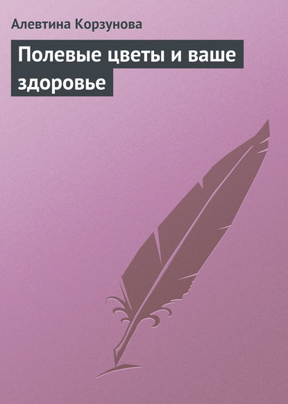 Полевые цветы и ваше здоровье — Алевтина Корзунова