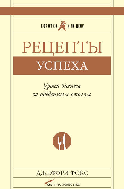 Рецепты успеха. Уроки бизнеса за обеденным столом - Джеффри Дж. Фокс