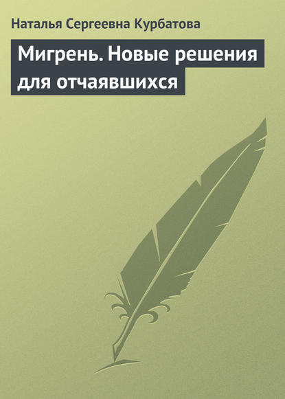 Мигрень. Новые решения для отчаявшихся — Наталья Сергеевна Курбатова