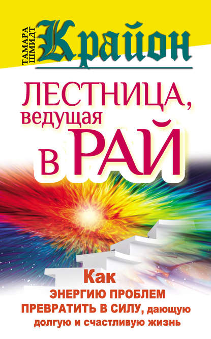 Крайон. Лестница, ведущая в Рай. Как энергию проблем превратить в силу, дающую долгую и счастливую жизнь - Тамара Шмидт