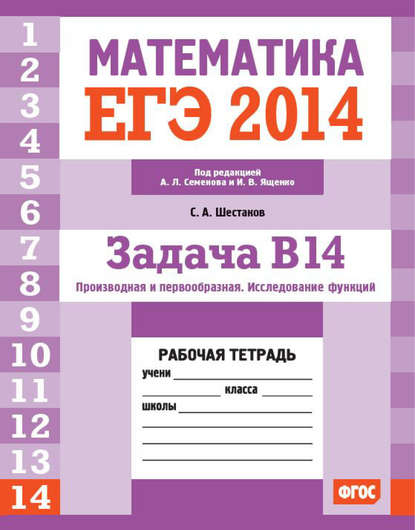 ЕГЭ 2014. Математика. Задача B14. Производная и первообразная. Исследование функций. Рабочая тетрадь - С. А. Шестаков