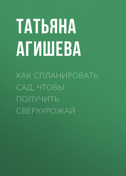 Как спланировать сад, чтобы получить сверхурожай — Татьяна Агишева