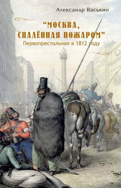 «Москва, спаленная пожаром». Первопрестольная в 1812 году — Александр Васькин