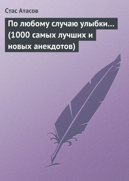 По любому случаю улыбки… (1000 самых лучших и новых анекдотов) - Стас Атасов