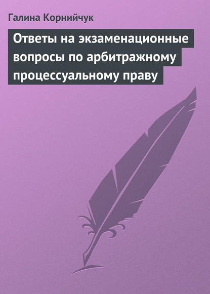 Ответы на экзаменационные вопросы по арбитражному процессуальному праву - Галина Корнийчук