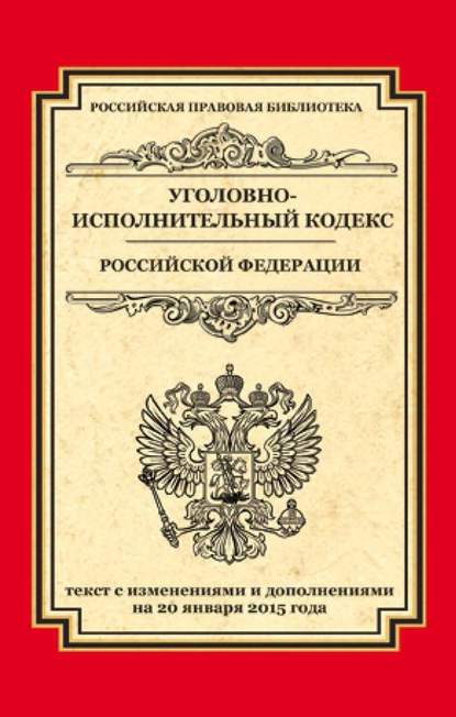 Уголовно-исполнительный кодекс Российской Федерации. Текст с изменениями и дополнениями на 20 января 2015 года - Группа авторов