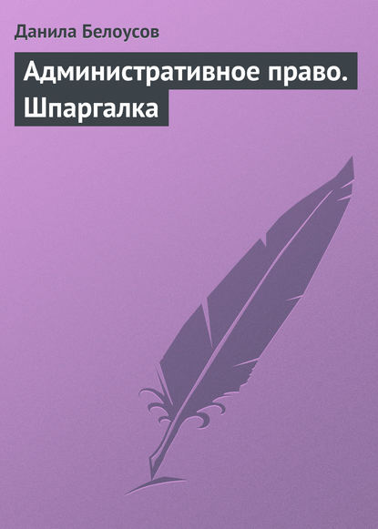 Административное право. Шпаргалка - Данила Белоусов