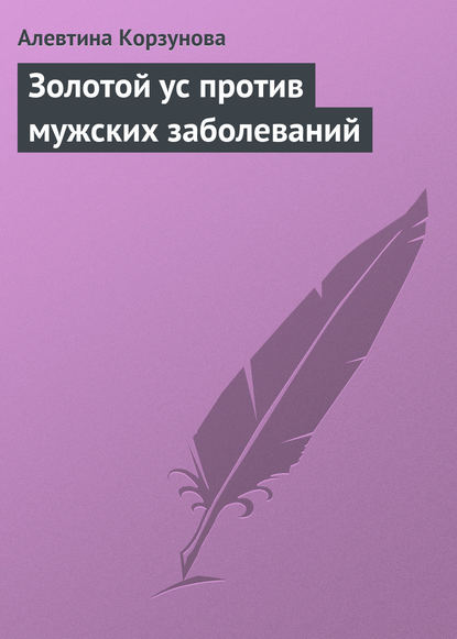 Золотой ус против мужских заболеваний - Алевтина Корзунова