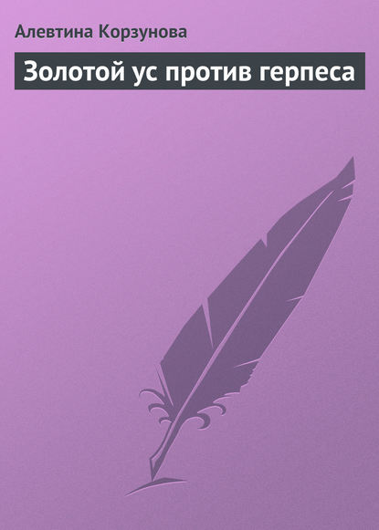 Золотой ус против герпеса - Алевтина Корзунова