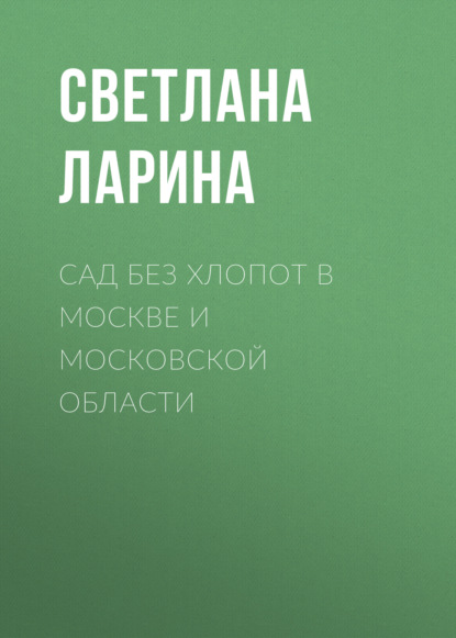 Сад без хлопот в Москве и Московской области - Светлана Ларина