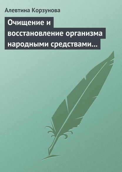 Очищение и восстановление организма народными средствами при сердечных заболеваниях - Алевтина Корзунова