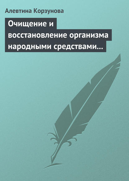 Очищение и восстановление организма народными средствами при заболеваниях почек — Алевтина Корзунова