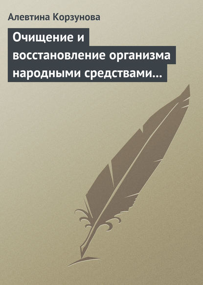 Очищение и восстановление организма народными средствами при заболеваниях печени — Алевтина Корзунова