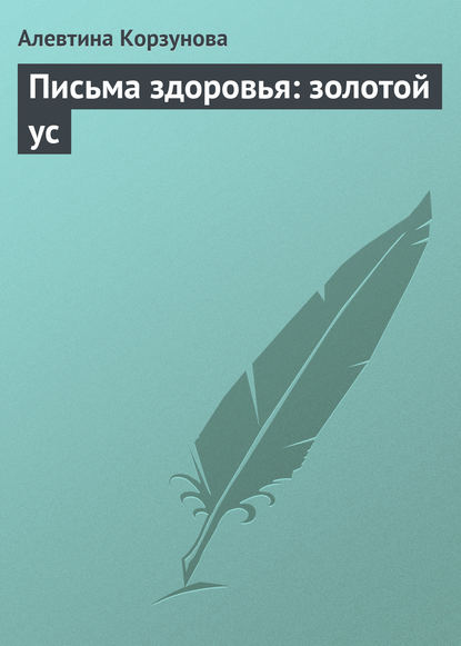 Письма здоровья: золотой ус - Алевтина Корзунова