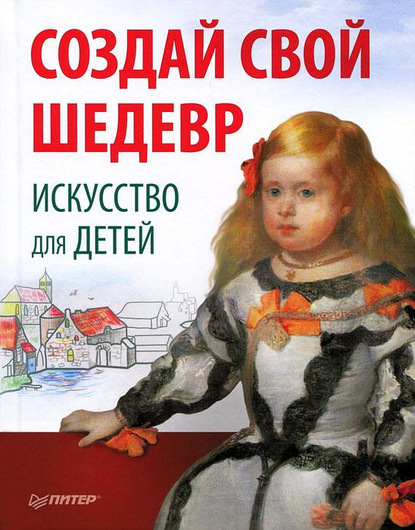 Создай свой шедевр. Искусство для детей — Мария Риизова