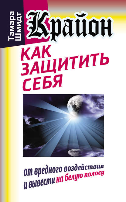 Крайон. Как защитить себя от вредного воздействия и вывести на белую полосу - Тамара Шмидт