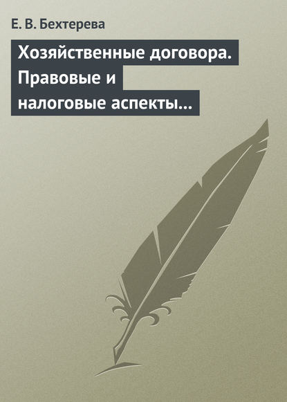 Хозяйственные договора. Правовые и налоговые аспекты для целей налогообложения — Е. В. Бехтерева